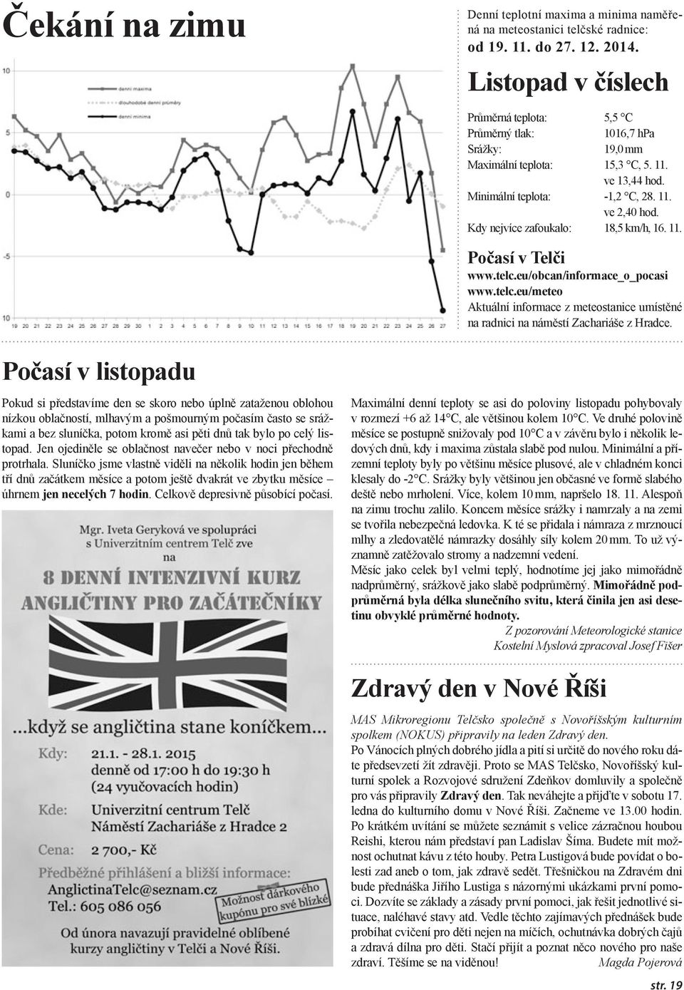 Kdy nejvíce zafoukalo: 18,5 km/h, 16. 11. Počasí v Telči www.telc.eu/obcan/informace_o_pocasi www.telc.eu/meteo Aktuální informace z meteostanice umístěné na radnici na náměstí Zachariáše z Hradce.