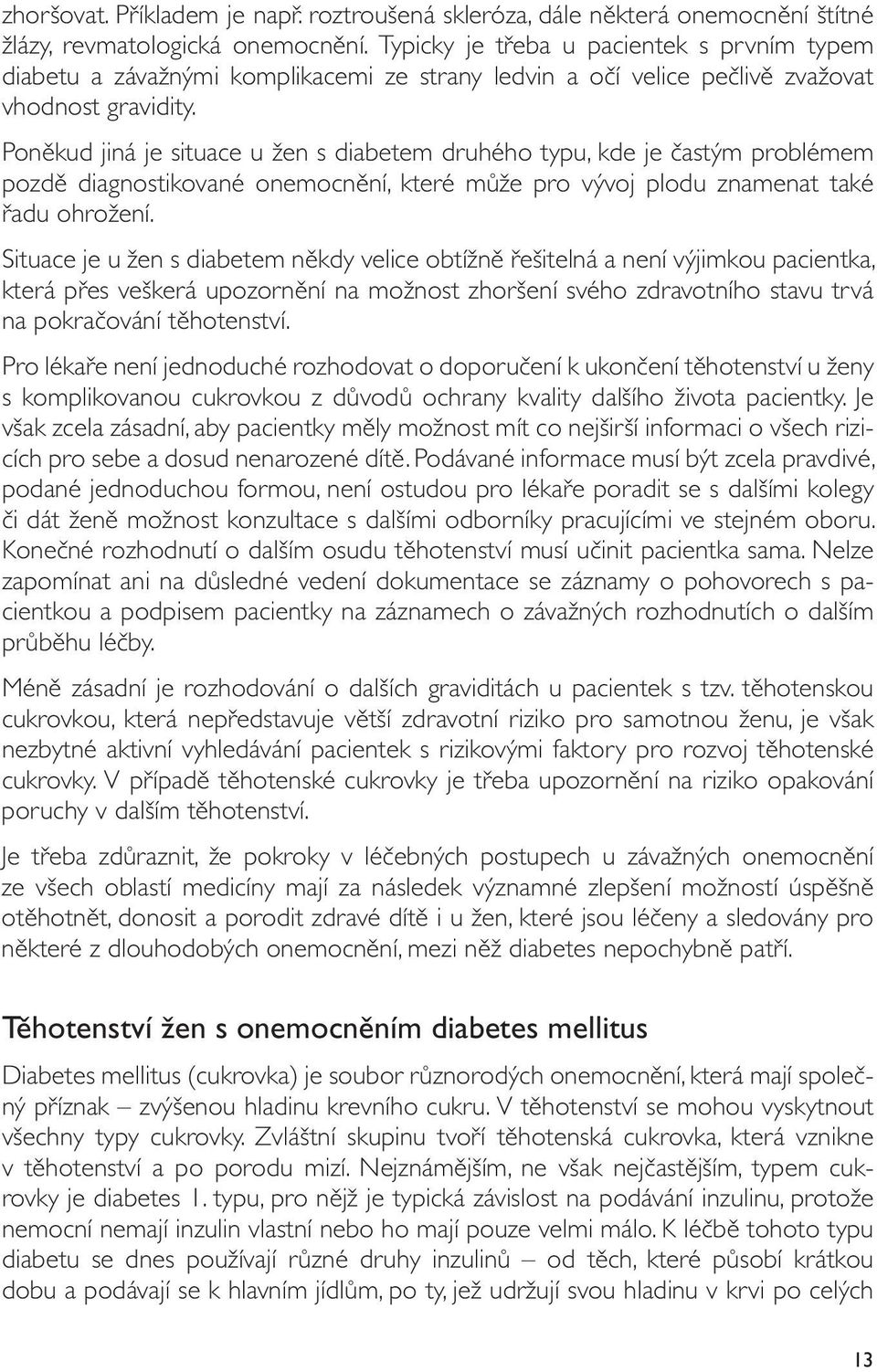 Poněkud jiná je situace u žen s diabetem druhého typu, kde je častým problémem pozdě diagnostikované onemocnění, které může pro vývoj plodu znamenat také řadu ohrožení.