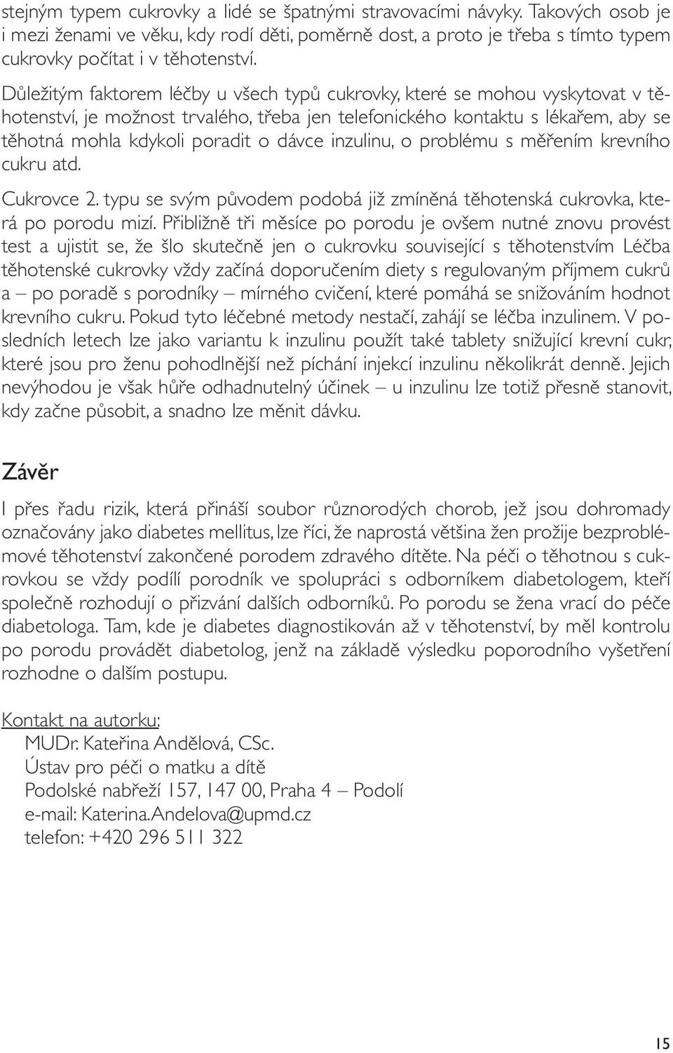 inzulinu, o problému s měřením krevního cukru atd. Cukrovce 2. typu se svým původem podobá již zmíněná těhotenská cukrovka, která po porodu mizí.