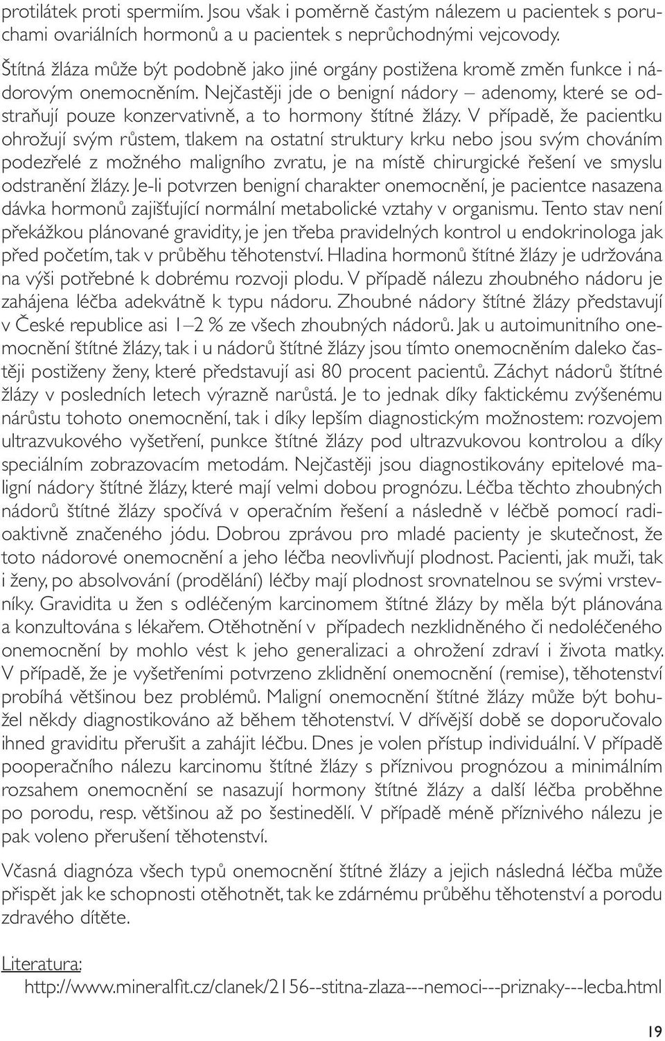 Nejčastěji jde o benigní nádory adenomy, které se odstraňují pouze konzervativně, a to hormony štítné žlázy.