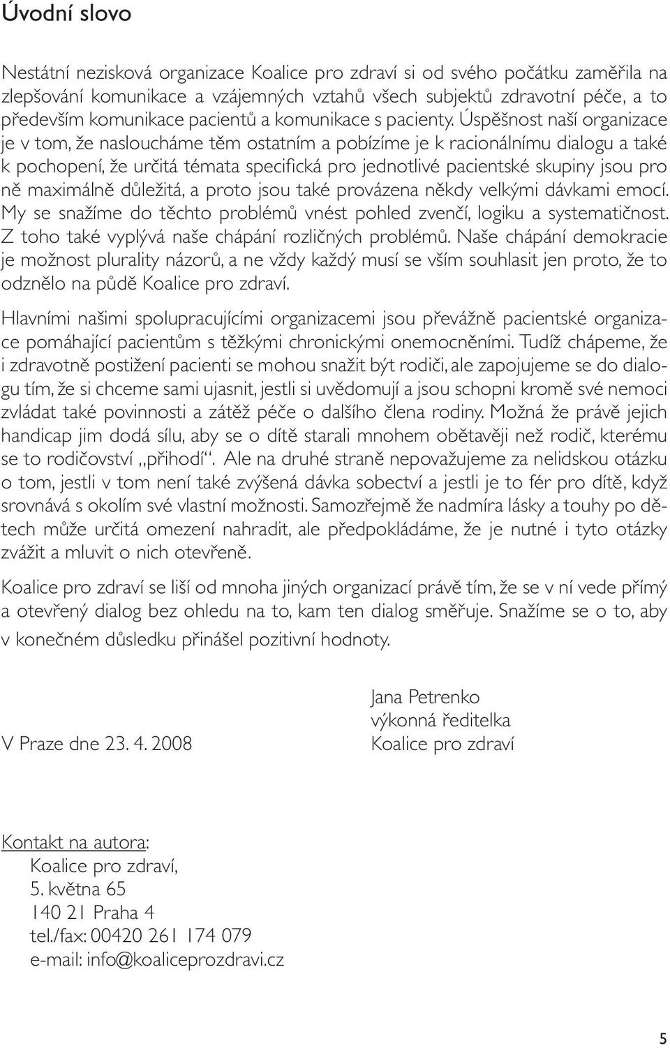 Úspěšnost naší organizace je v tom, že nasloucháme těm ostatním a pobízíme je k racionálnímu dialogu a také k pochopení, že určitá témata specifická pro jednotlivé pacientské skupiny jsou pro ně