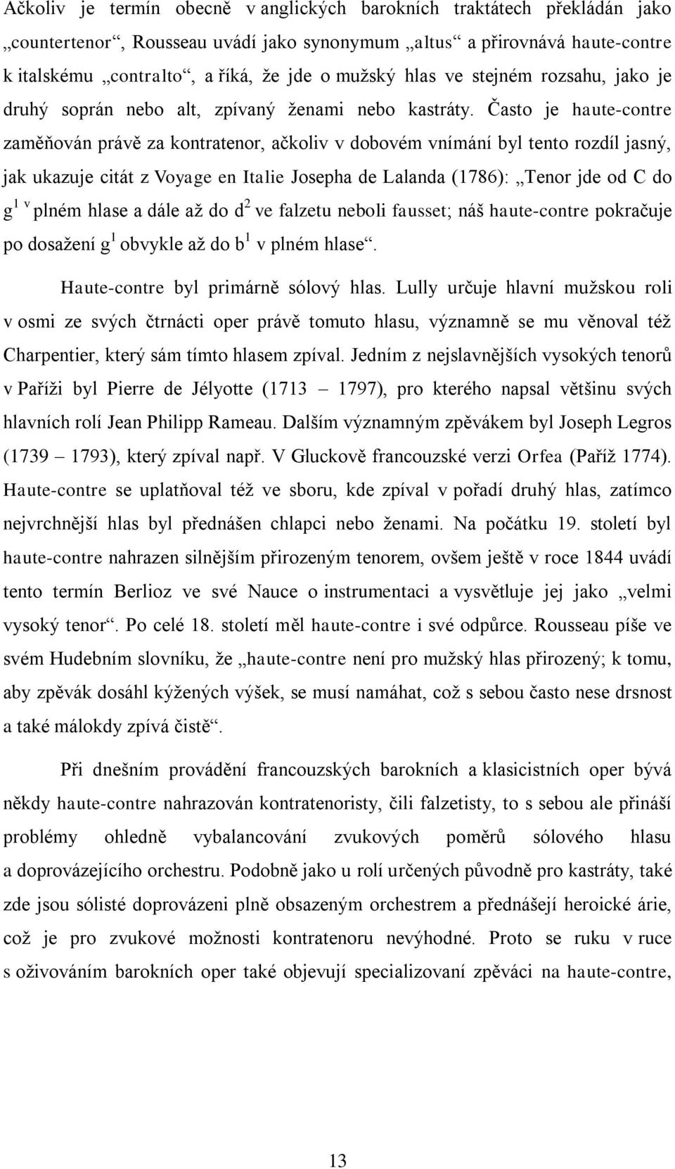 Často je haute-contre zaměňován právě za kontratenor, ačkoliv v dobovém vnímání byl tento rozdíl jasný, jak ukazuje citát z Voyage en Italie Josepha de Lalanda (1786): Tenor jde od C do g 1 v plném