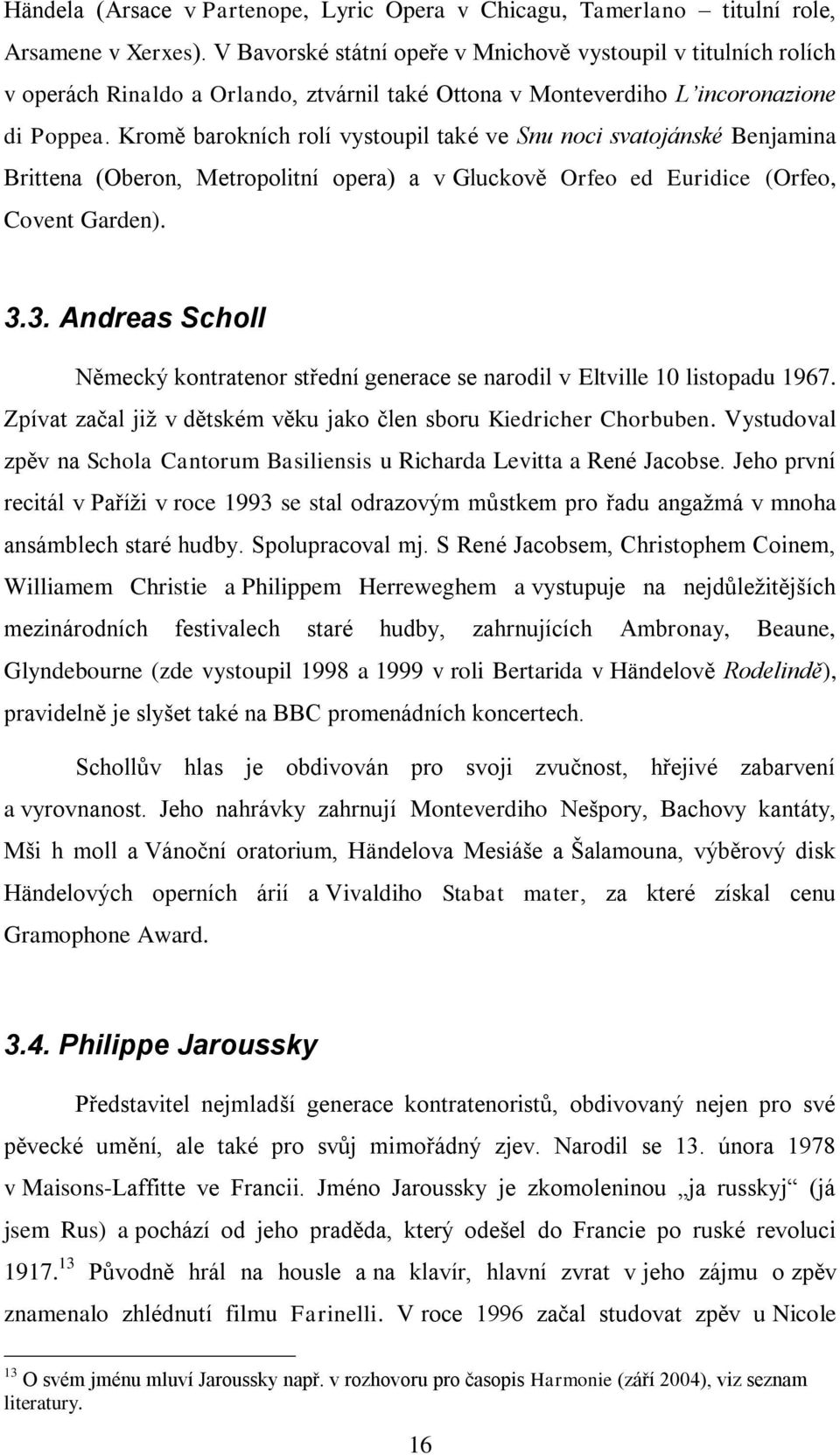 Kromě barokních rolí vystoupil také ve Snu noci svatojánské Benjamina Brittena (Oberon, Metropolitní opera) a v Gluckově Orfeo ed Euridice (Orfeo, Covent Garden). 3.