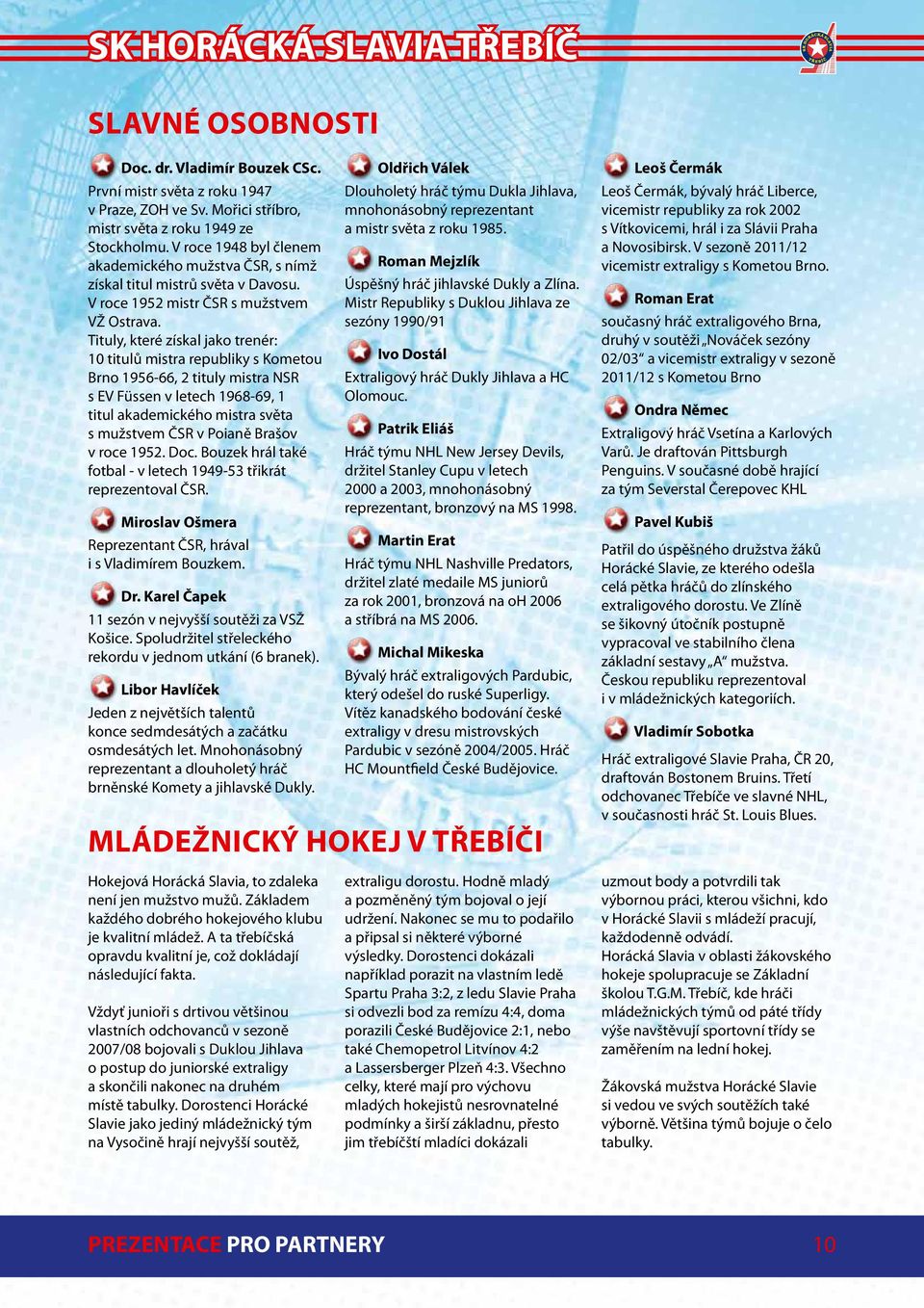 Tituly, které získal jako trenér: 10 titulů mistra republiky s Kometou Brno 1956-66, 2 tituly mistra NSR s EV Füssen v letech 1968-69, 1 titul akademického mistra světa s mužstvem ČSR v Poianě Brašov