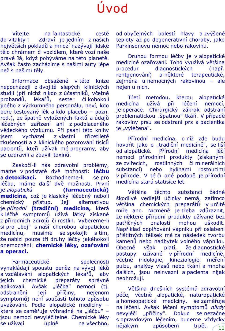 Informace obsaţené v této knize nepocházejí z dvojitě slepých klinických studií (při nichţ nikdo z účastníků, včetně probandů, lékařů, sester či kohokoli jiného z výzkumného personálu, neví, kdo bere