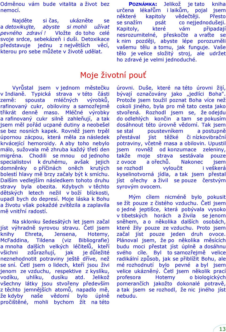 Přesto se snaţím psát co nejjednodušeji. Kapitoly, které vám připadají nesrozumitelné, přeskočte a vraťte se k nim později, abyste lépe porozuměli vašemu tělu a tomu, jak funguje.