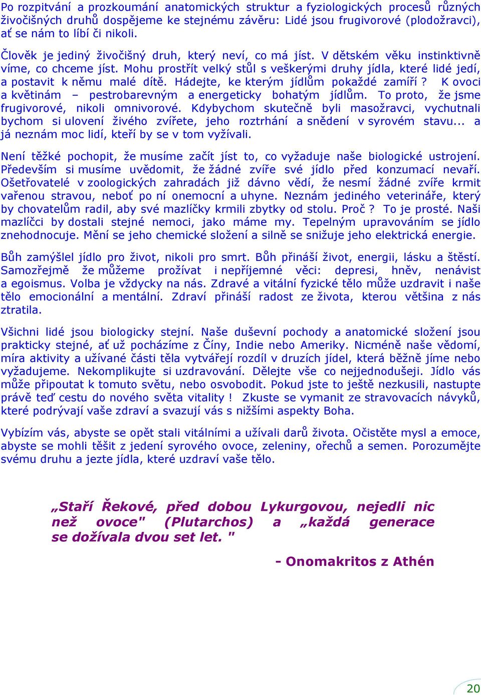 Mohu prostřít velký stůl s veškerými druhy jídla, které lidé jedí, a postavit k němu malé dítě. Hádejte, ke kterým jídlům pokaţdé zamíří?