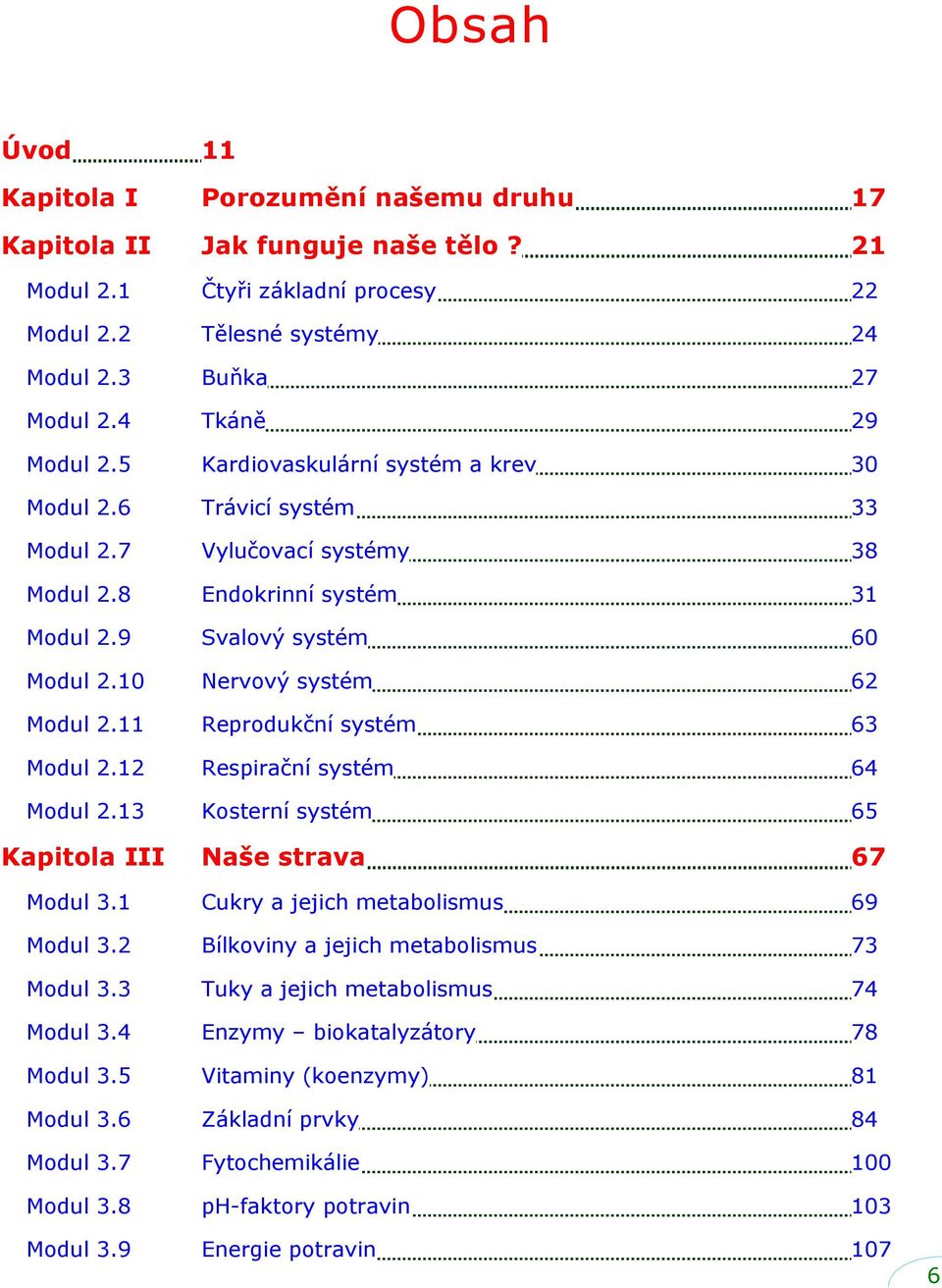 10 Nervový systém 62 Modul 2.11 Reprodukční systém 63 Modul 2.12 Respirační systém 64 Modul 2.13 Kosterní systém 65 Kapitola III Naše strava 67 Modul 3.1 Cukry a jejich metabolismus 69 Modul 3.