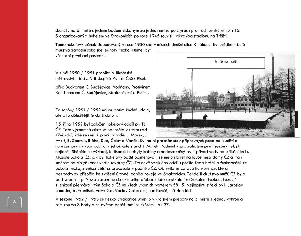 Hřiště na Trţišti V zimě 1950 / 1951 probíhalo Jihočeské mistrovství I. třídy. V B skupině Vyhrál ČSSZ Písek před Budvarem Č. Budějovice, Vodňany, Protivínem, Koh-i-noorem Č.