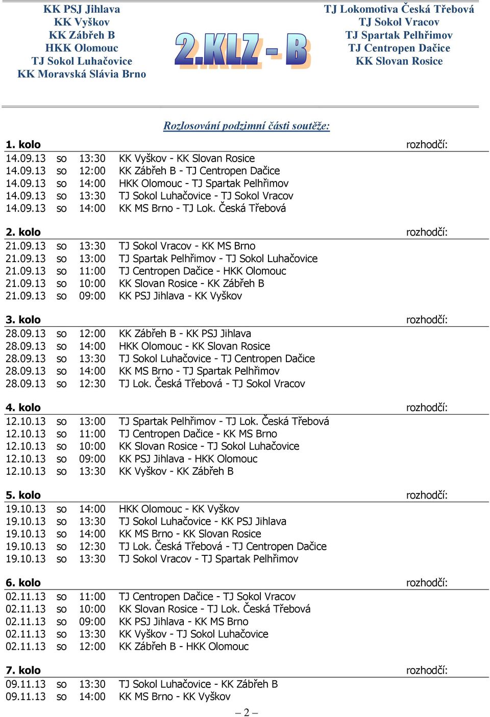 kolo rozhodčí: 28.09.13 so 12:00 KK Zábřeh B - KK PSJ Jihlava 28.09.13 so 14:00-28.09.13 so 13:30-28.09.13 so 14:00 KK MS Brno - TJ Spartak Pelhřimov 28.09.13 so 12:30 TJ Lok. Česká Třebová - 4.