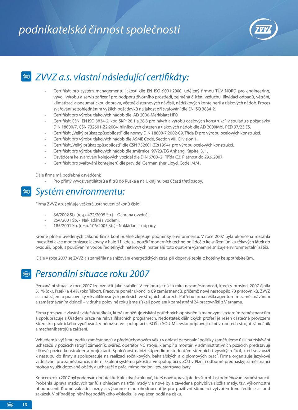 společnosti ZVVZ a.s. vlastní následující certifikáty: Certifikát pro systém managementu jakosti dle EN ISO 9001:2000, udělený firmou TÜV NORD pro engineering, vývoj, výrobu a servis zařízení pro