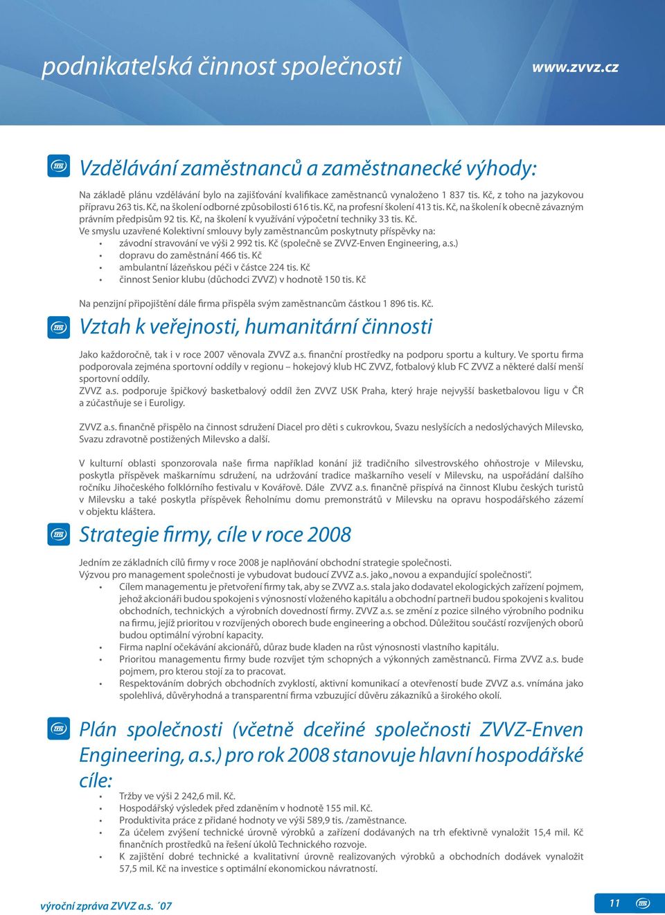 Kč, na školení k využívání výpočetní techniky 33 tis. Kč. Ve smyslu uzavřené Kolektivní smlouvy byly zaměstnancům poskytnuty příspěvky na: závodní stravování ve výši 2 992 tis.