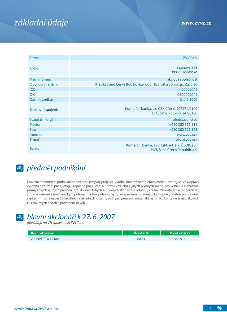 7682060247/0100 Statutární orgán: představenstvo Telefon: +420 382 551 111 Fax: +420 382 521 163 Internet: www.zvvz.cz E-mail: zvvz@zvvz.cz Banky: Komerční banka, a.s., Citibank a.s., ČSOB, a.s., HVB Bank Czech Republic a.