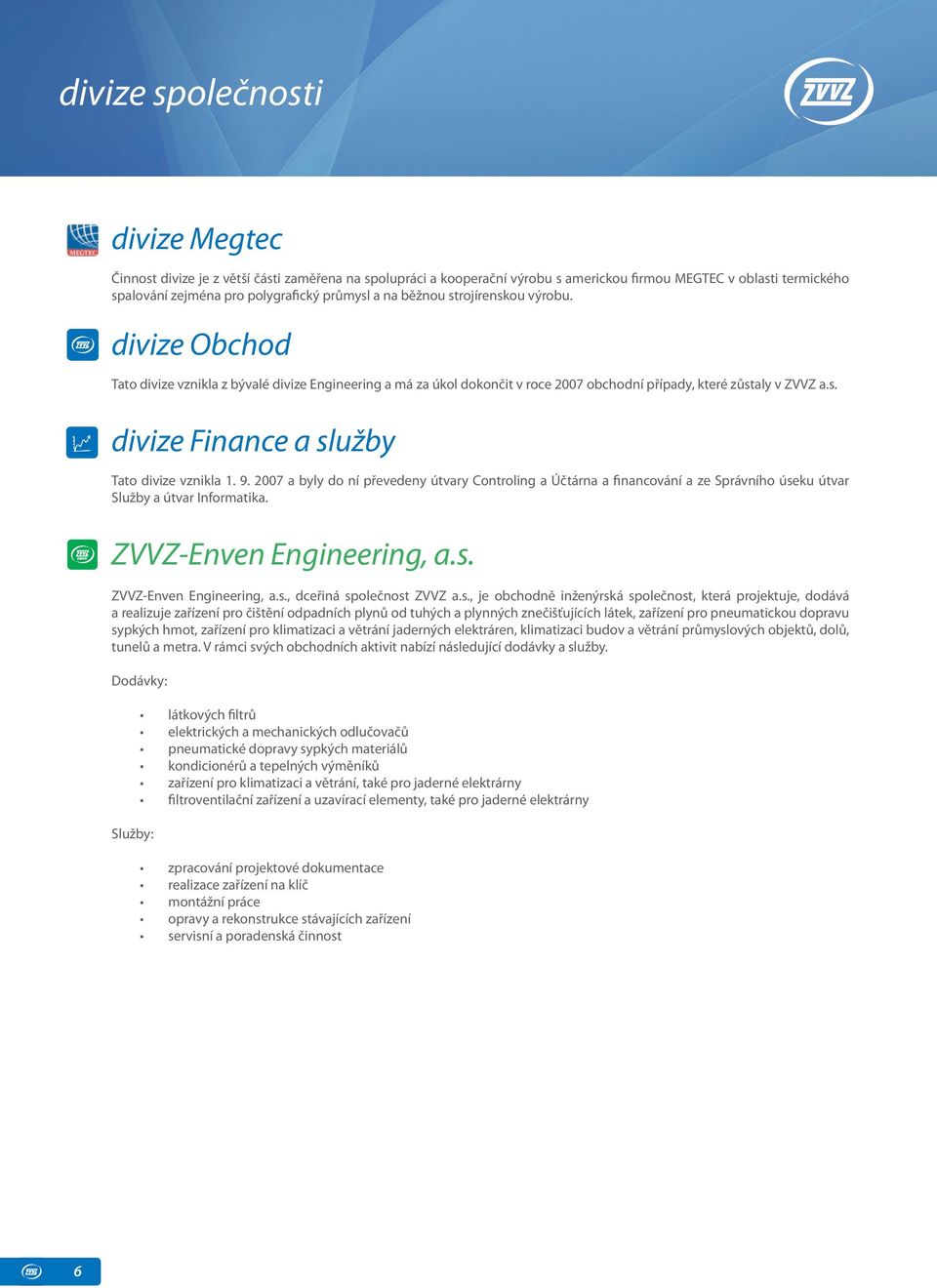 9. 2007 a byly do ní převedeny útvary Controling a Účtárna a financování a ze Správního úseku útvar Služby a útvar Informatika. ZVVZ-Enven Engineering, a.s. ZVVZ-Enven Engineering, a.s., dceřiná společnost ZVVZ a.