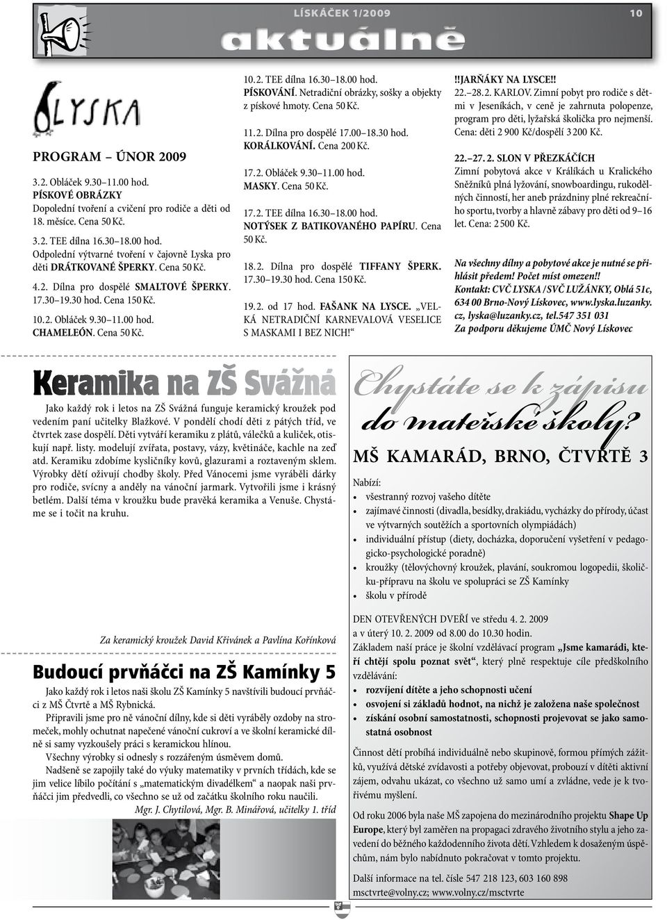 Netradiční obrázky, sošky a objekty z pískové hmoty. Cena 50 Kč. 11. 2. Dílna pro dospělé 17.00 18.30 hod. KORÁLKOVÁNÍ. Cena 200 Kč. 17. 2. Obláček 9.30 11.00 hod. MASKY. Cena 50 Kč. 17. 2. TEE dílna 16.