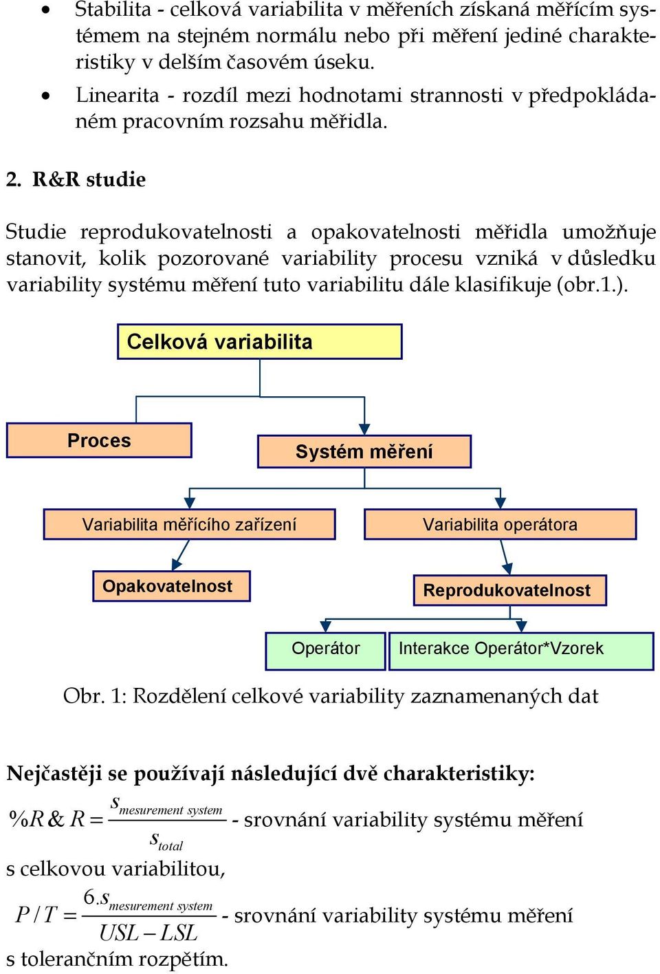 . R&R studie Studie reprodukovatelnosti a opakovatelnosti měřidla umožňuje stanovit, kolik pozorované variability procesu vzniká v důsledku variability systému měření tuto variabilitu dále