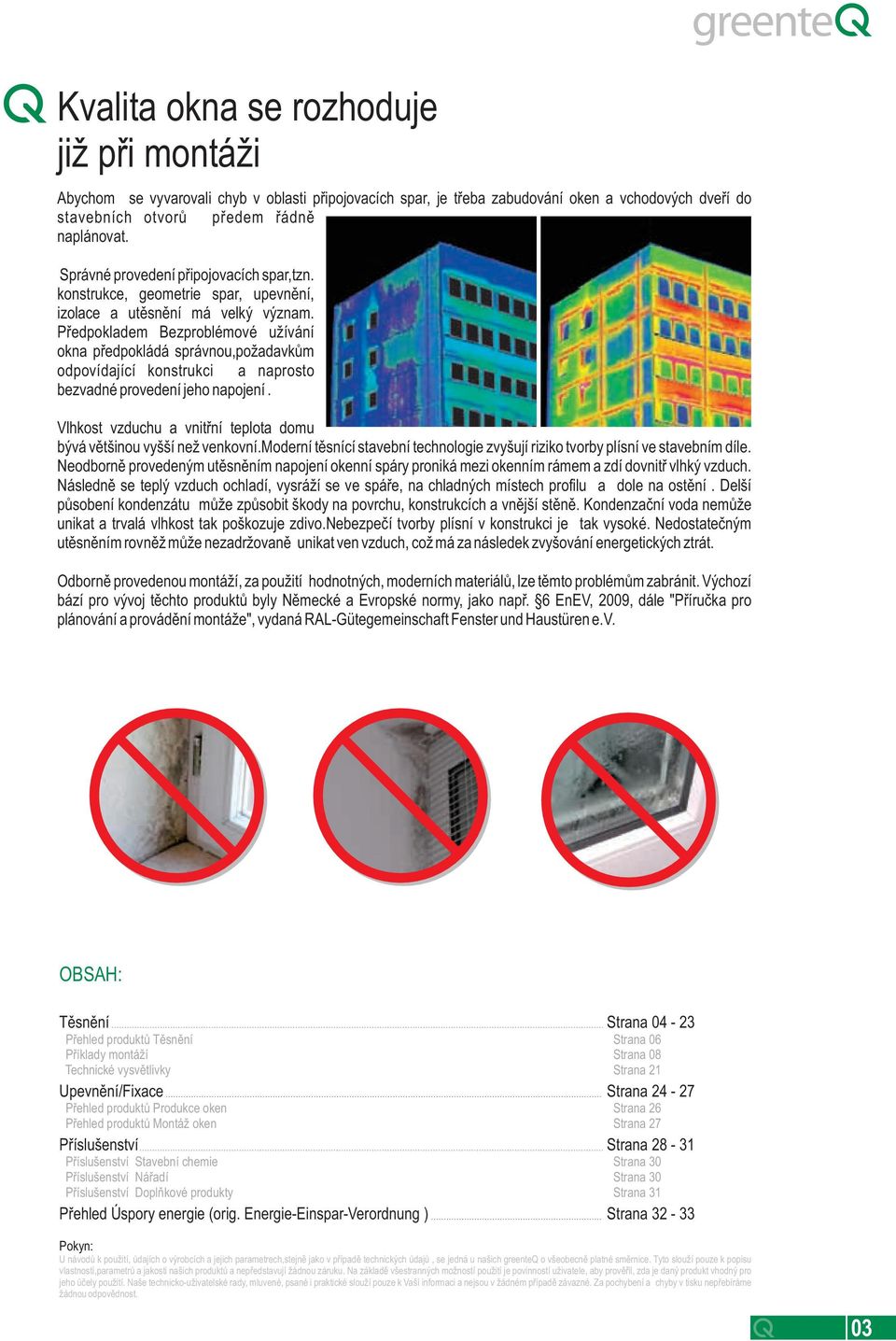 Předpokladem Bezproblémové užívání okna předpokládá správnou,požadavkům odpovídající konstrukci a naprosto bezvadné provedení jeho napojení.