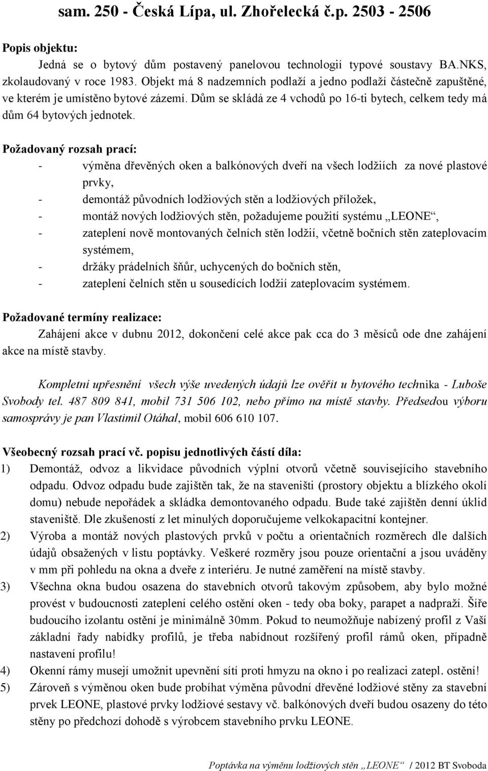 Požadovaný rozsah prací: - výměna dřevěných oken a balkónových dveří na všech lodžiích za nové plastové prvky, - demontáž původních lodžiových stěn a lodžiových příložek, - montáž nových lodžiových