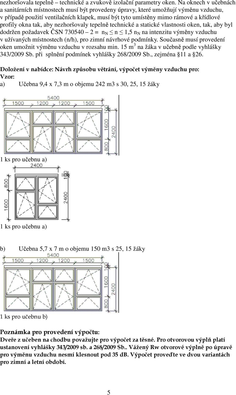 okna tak, aby nezhoršovaly tepelně technické a statické vlastnosti oken, tak, aby byl dodržen požadavek ČSN 730540 2 = n N n 1,5 n N na intenzitu výměny vzduchu v užívaných místnostech (n/h), pro