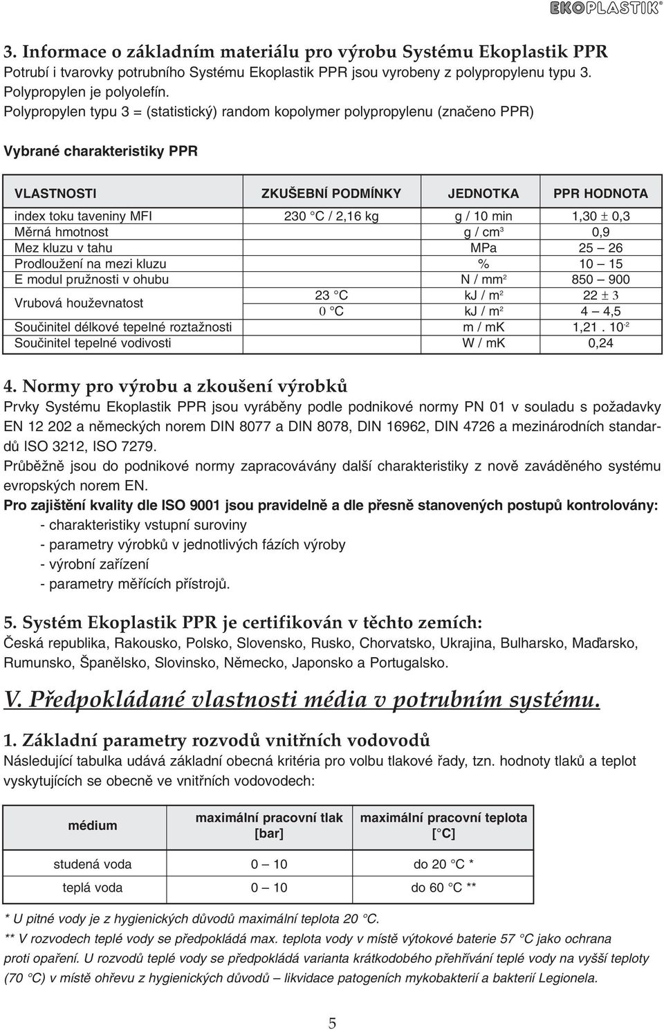 g / 10 min 1,30 ± 0,3 Mûrná hmotnost g / cm 3 0,9 Mez kluzu v tahu MPa 25 26 ProdlouÏení na mezi kluzu % 10 15 E modul pruïnosti v ohubu N / mm 2 850 900 Vrubová houïevnatost 23 C kj / m 2 22 ± 3 0 C