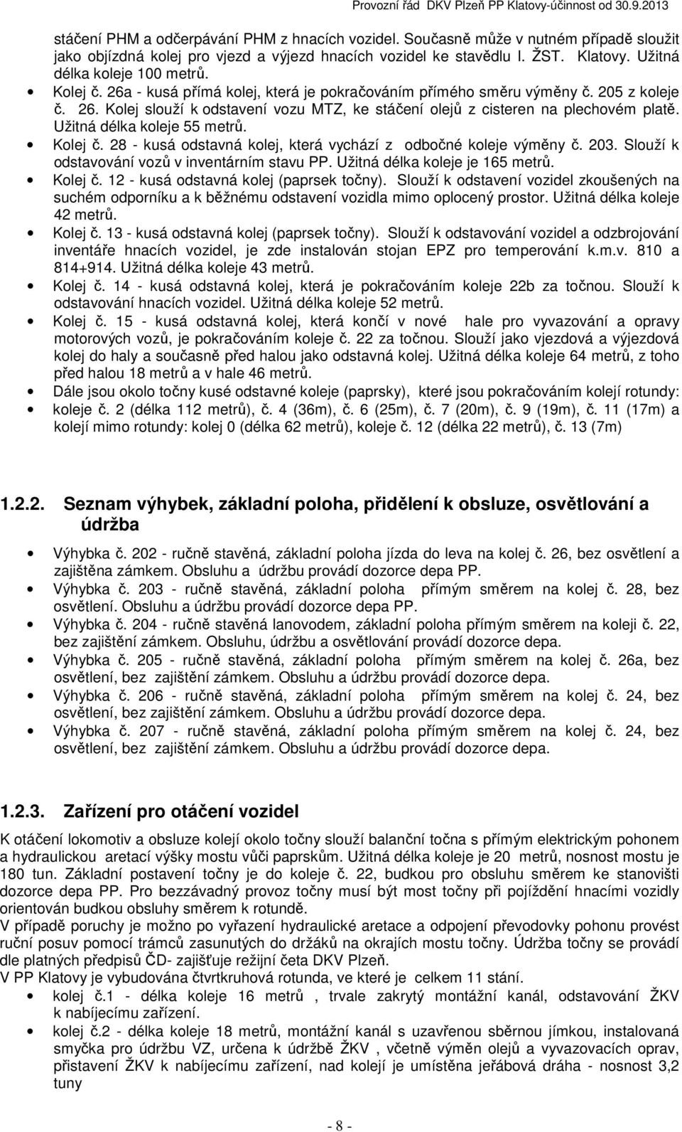 Užitná délka koleje 55 metrů. Kolej č. 28 - kusá odstavná kolej, která vychází z odbočné koleje výměny č. 203. Slouží k odstavování vozů v inventárním stavu PP. Užitná délka koleje je 165 metrů.