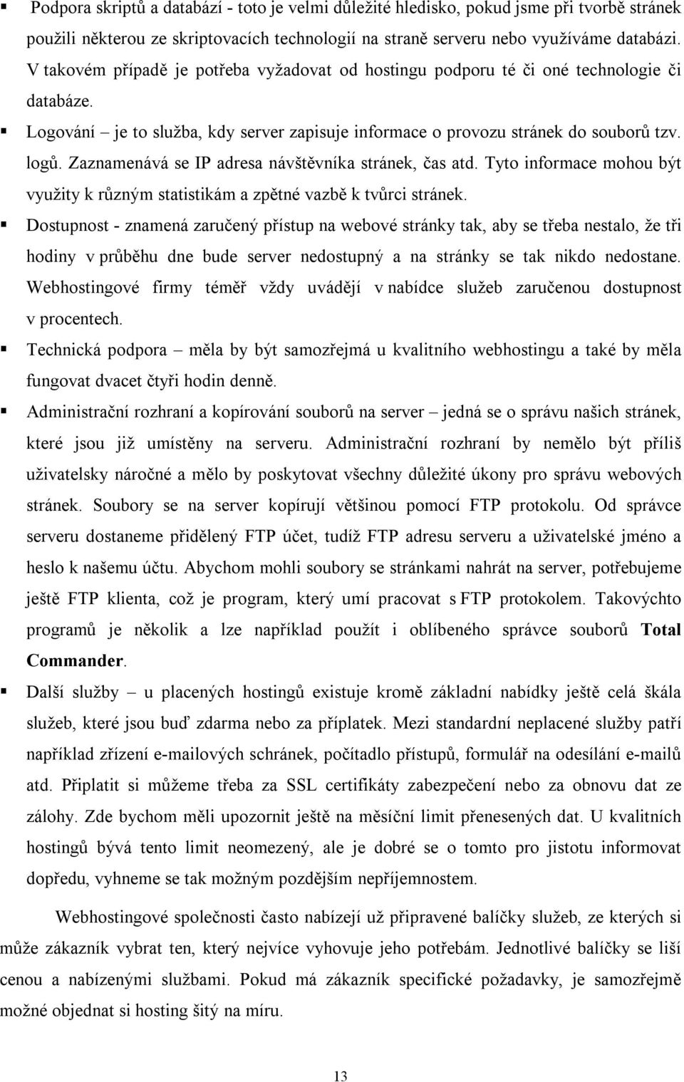 Zaznamenává se IP adresa návštěvníka stránek, čas atd. Tyto informace mohou být využity k různým statistikám a zpětné vazbě k tvůrci stránek.