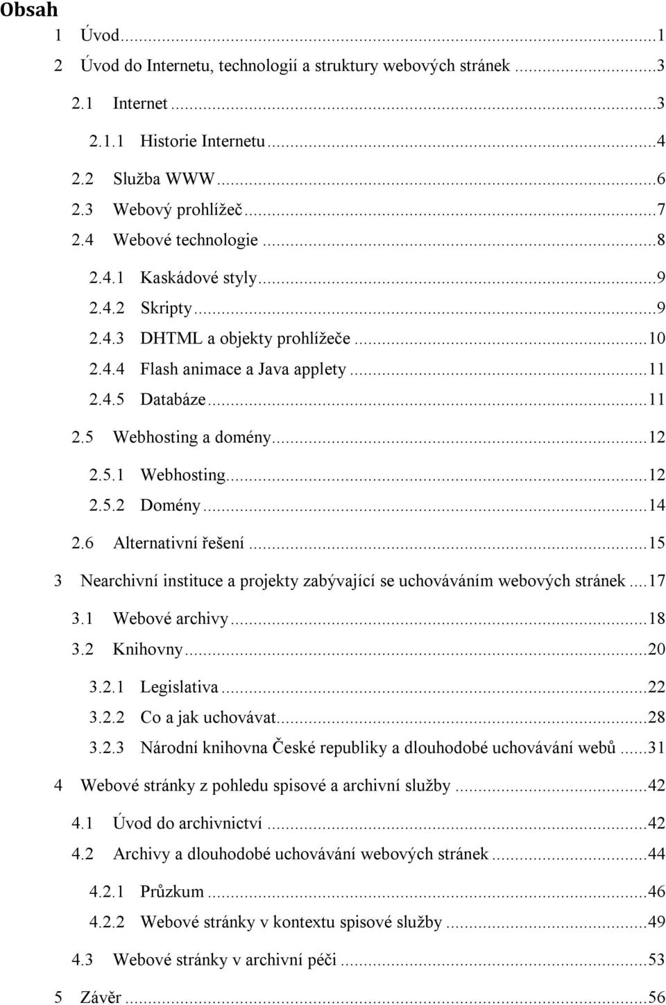 .. 14 2.6 Alternativní řešení... 15 3 Nearchivní instituce a projekty zabývající se uchováváním webových stránek... 17 3.1 Webové archivy... 18 3.2 Knihovny... 20 3.2.1 Legislativa... 22 3.2.2 Co a jak uchovávat.