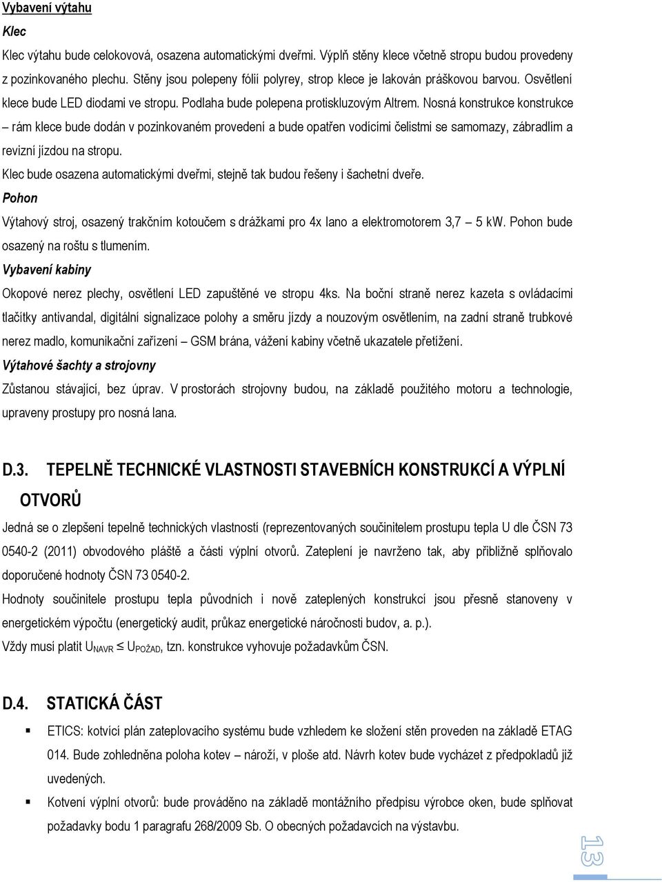 Nosná konstrukce konstrukce rám klece bude dodán v pozinkovaném provedení a bude opatřen vodícími čelistmi se samomazy, zábradlím a revizní jízdou na stropu.