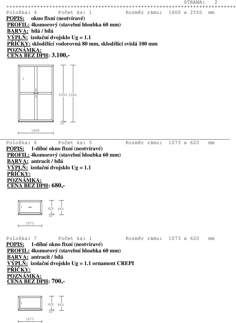 00,- 2550 2580 600 Položka: 6 Počet ks: 5 Rozměr rámu: 073 x 620 mm POPIS: -dílné okno fixní (neotvíravé) BARVA: antracit / bílá VÝPLŇ: