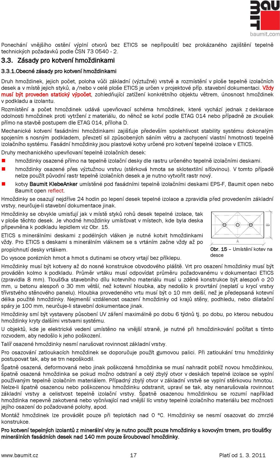 ETICS je určen v projektové příp. stavební dokumentaci. Vţdy musí být proveden statický výpočet, zohledňující zatíţení konkrétního objektu větrem, únosnost hmoţdinek v podkladu a izolantu.