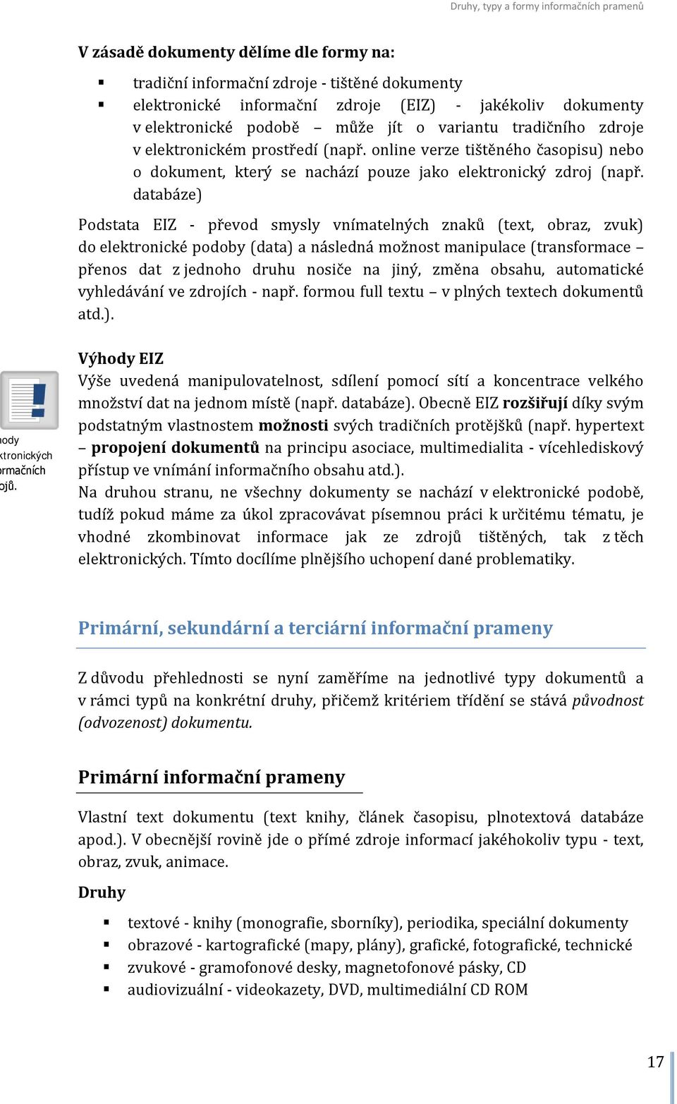 databáze) Podstata EIZ - převod smysly vnímatelných znaků (text, obraz, zvuk) do elektronické podoby (data) a následná možnost manipulace (transformace přenos dat z jednoho druhu nosiče na jiný,