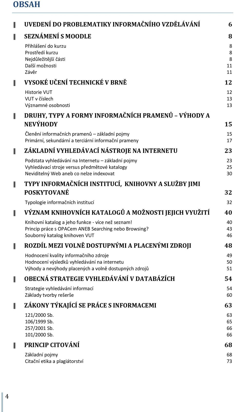 informační prameny 17 ZÁKLADNÍ VYHLEDÁVACÍ NÁSTROJE NA INTERNETU 23 Podstata vyhledávání na Internetu základní pojmy 23 Vyhledávací stroje versus předmětové katalogy 25 Neviditelný Web aneb co nelze