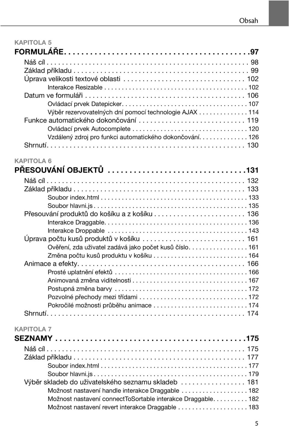 ................................... 107 Výběr rezervovatelných dní pomocí technologie AJAX.............. 114 Funkce automatického dokončování............................ 119 Ovládací prvek Autocomplete.