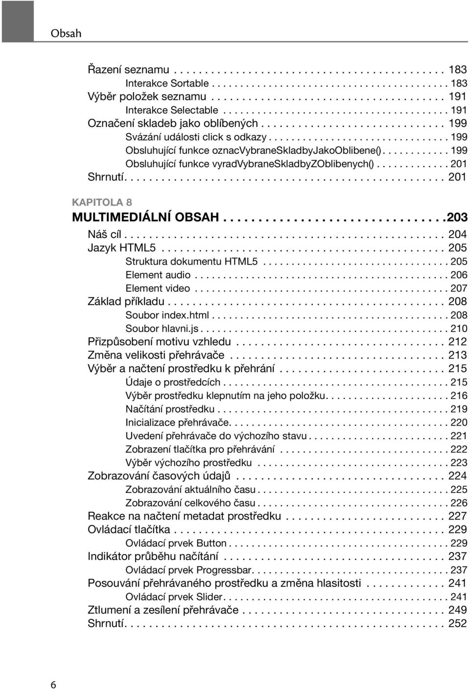 ............................... 199 Obsluhující funkce oznacvybraneskladbyjakooblibene()............ 199 Obsluhující funkce vyradvybraneskladbyzoblibenych()............. 201 Shrnutí.