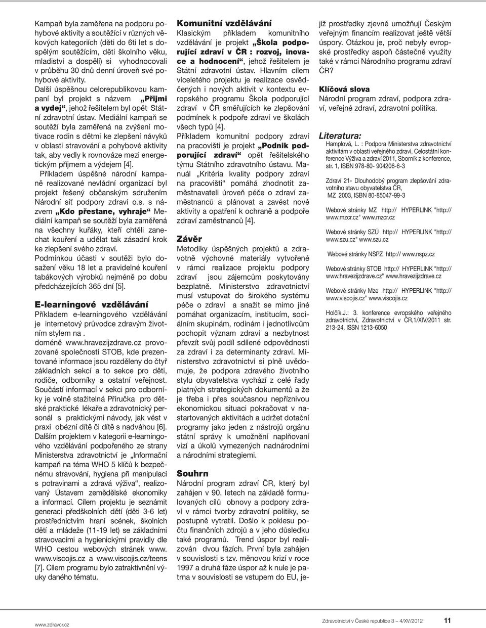 Mediální kampaň se soutěží byla zaměřená na zvýšení motivace rodin s dětmi ke zlepšení návyků v oblasti stravování a pohybové aktivity tak, aby vedly k rovnováze mezi energetickým příjmem a výdejem