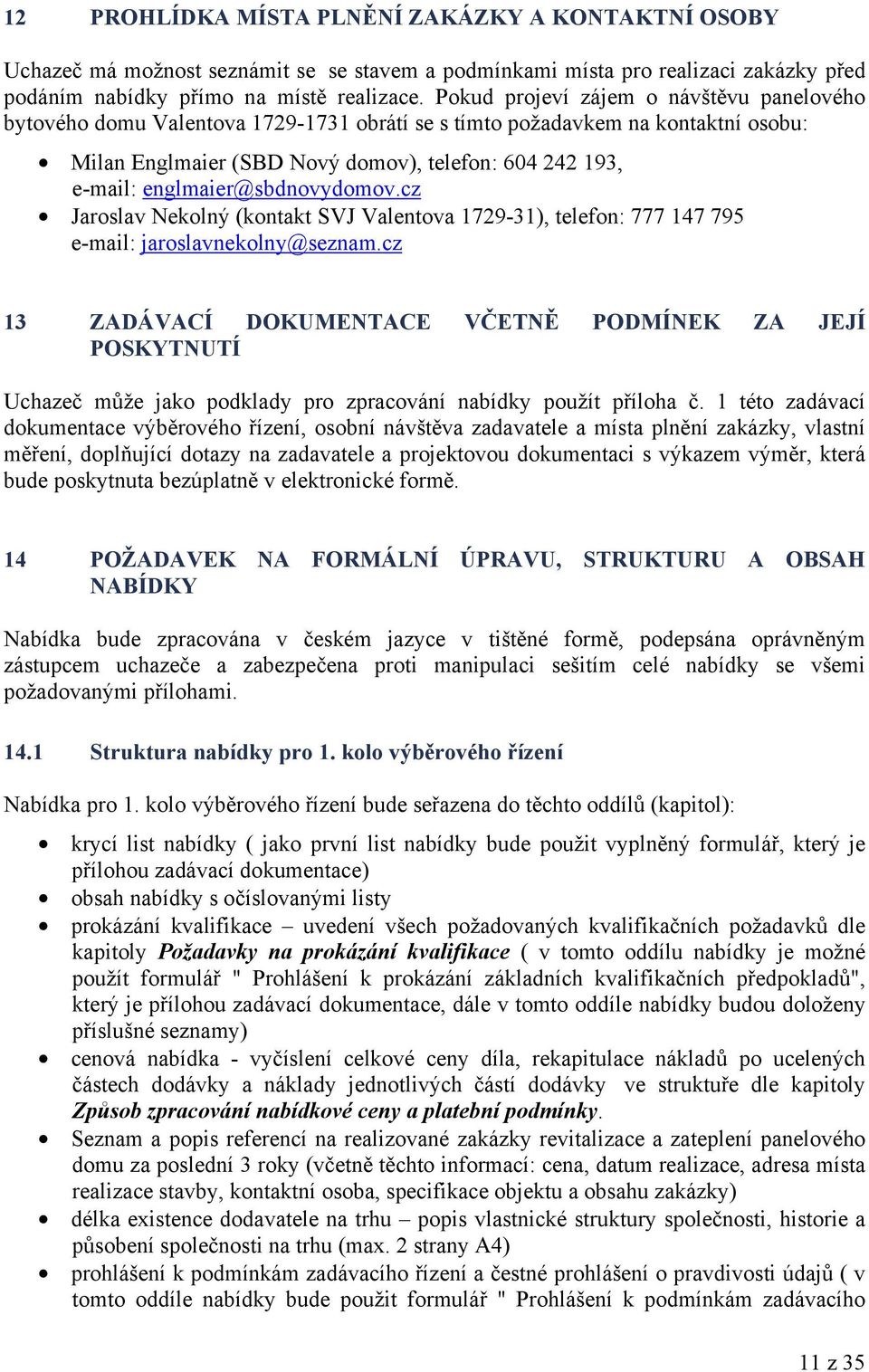 englmaier@sbdnovydomov.cz Jaroslav Nekolný (kontakt SVJ Valentova 1729-31), telefon: 777 147 795 e-mail: jaroslavnekolny@seznam.