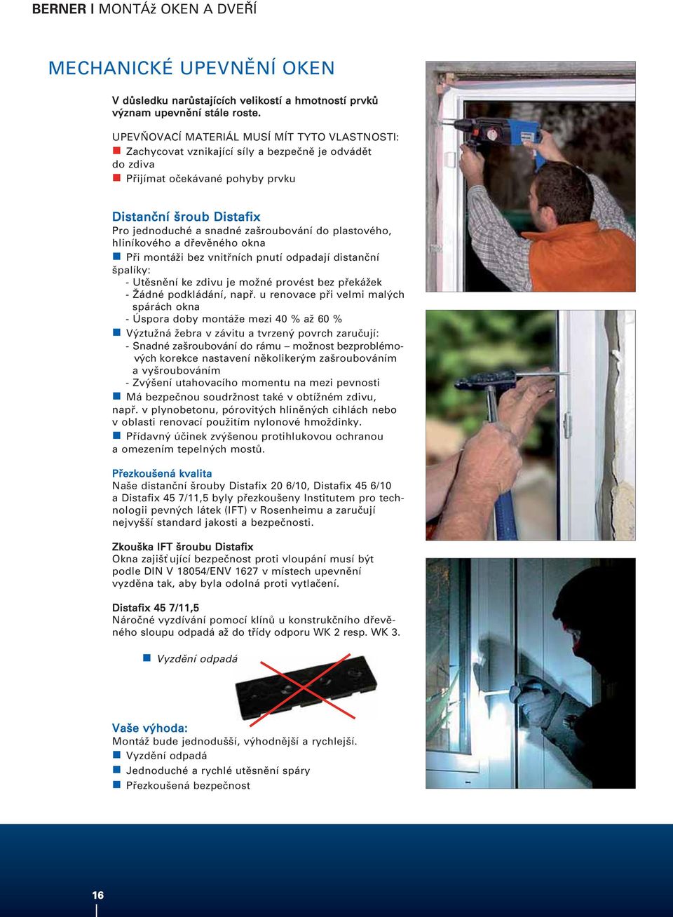 zašroubování do plastového, hliníkového a dřevěného okna n Při montáži bez ch pnutí odpadají distanční špalíky: - Utěsnění ke zdivu je možné provést bez překážek - Žádné podkládání, např.