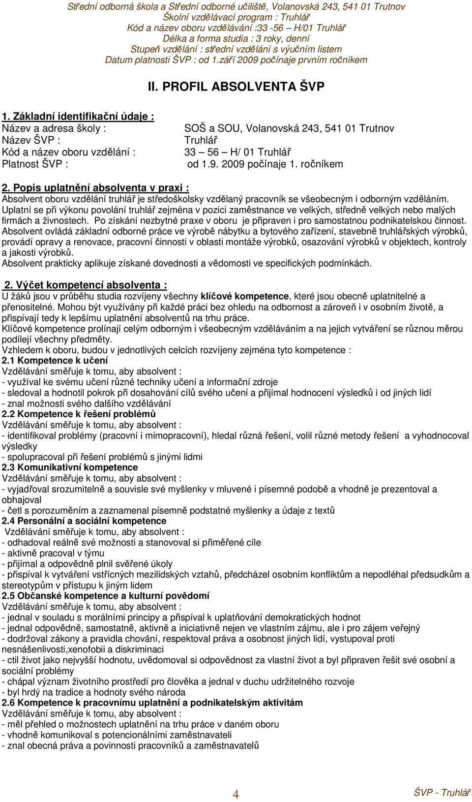 2009 počínaje 1. ročníkem 2. Popis uplatnění absolventa v praxi : Absolvent oboru vzdělání truhlář je středoškolsky vzdělaný pracovník se všeobecným i odborným vzděláním.