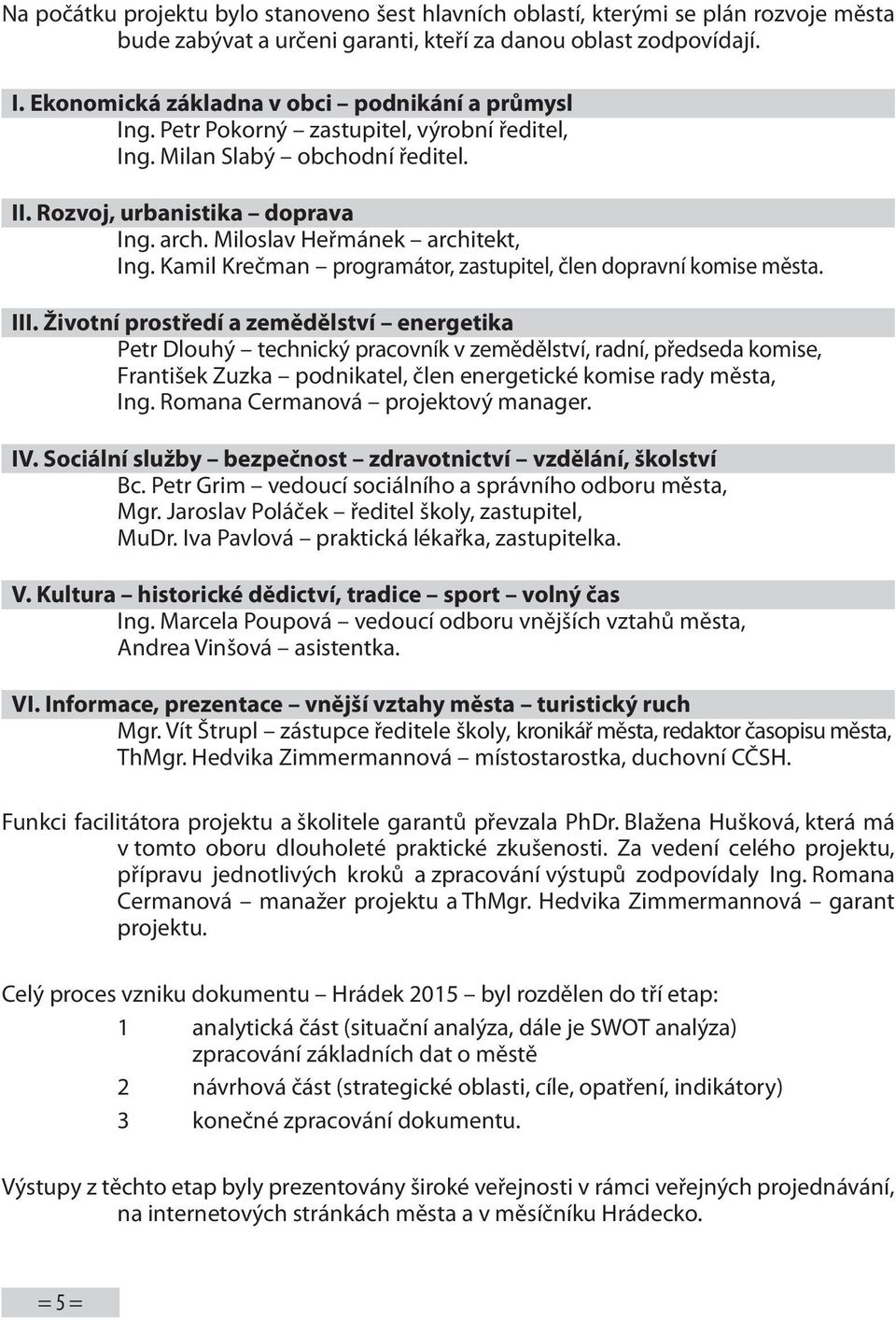 Miloslav Heřmánek architekt, Ing. Kamil Krečman programátor, zastupitel, člen dopravní komise města. III.