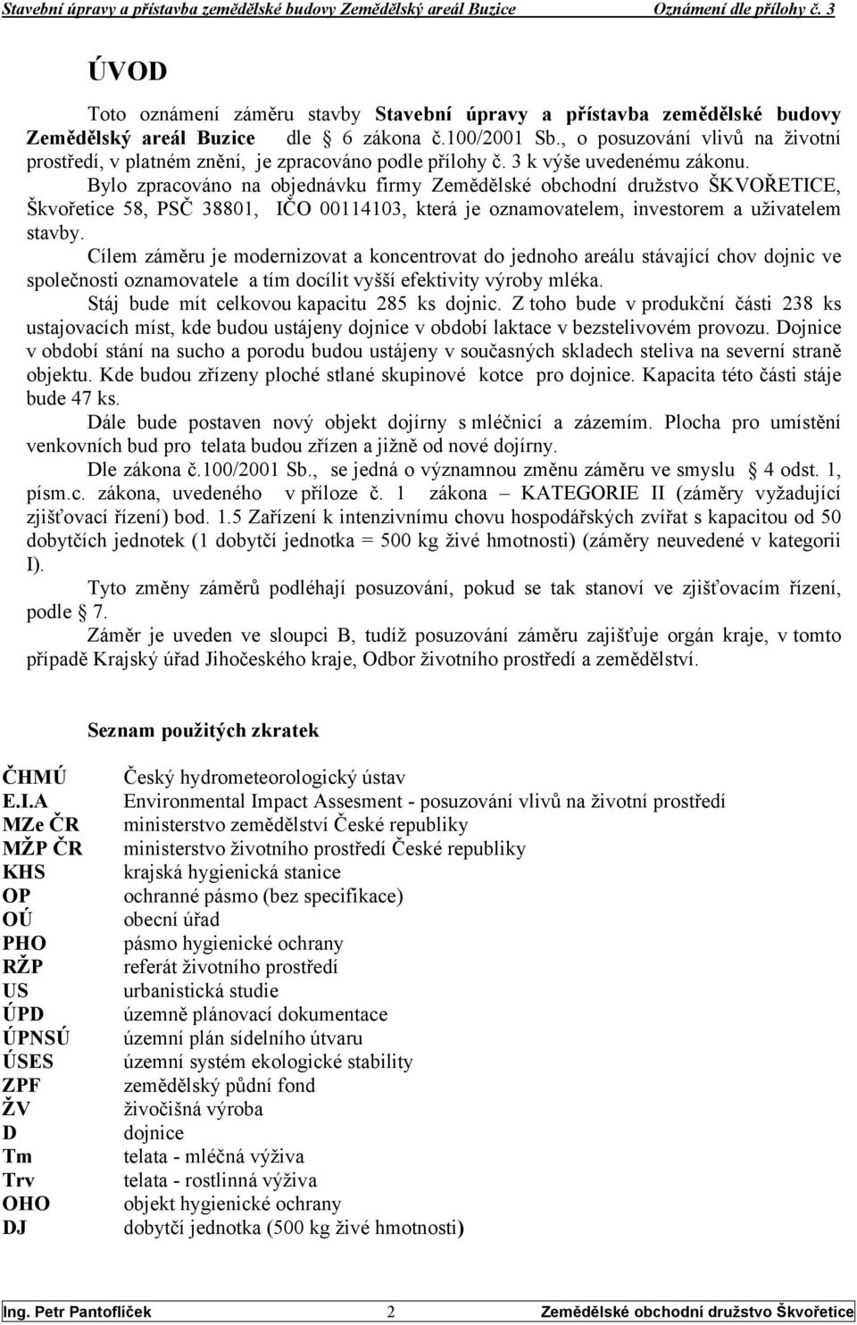 Bylo zpracováno na objednávku firmy Zemědělské obchodní družstvo ŠKVOŘETICE, Škvořetice 58, PSČ 38801, IČO 00114103, která je oznamovatelem, investorem a uživatelem stavby.