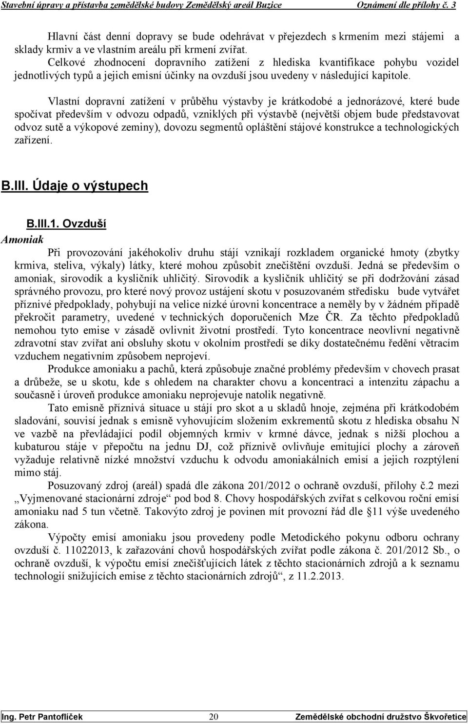 Vlastní dopravní zatížení v průběhu výstavby je krátkodobé a jednorázové, které bude spočívat především v odvozu odpadů, vzniklých při výstavbě (největší objem bude představovat odvoz sutě a výkopové