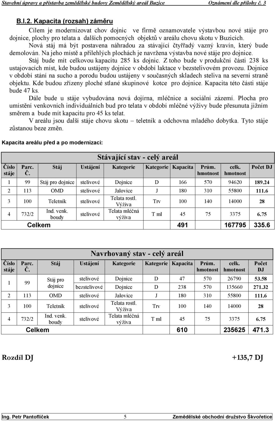 Stáj bude mít celkovou kapacitu 285 ks dojnic. Z toho bude v produkční části 238 ks ustajovacích míst, kde budou ustájeny dojnice v období laktace v bezstelivovém provozu.