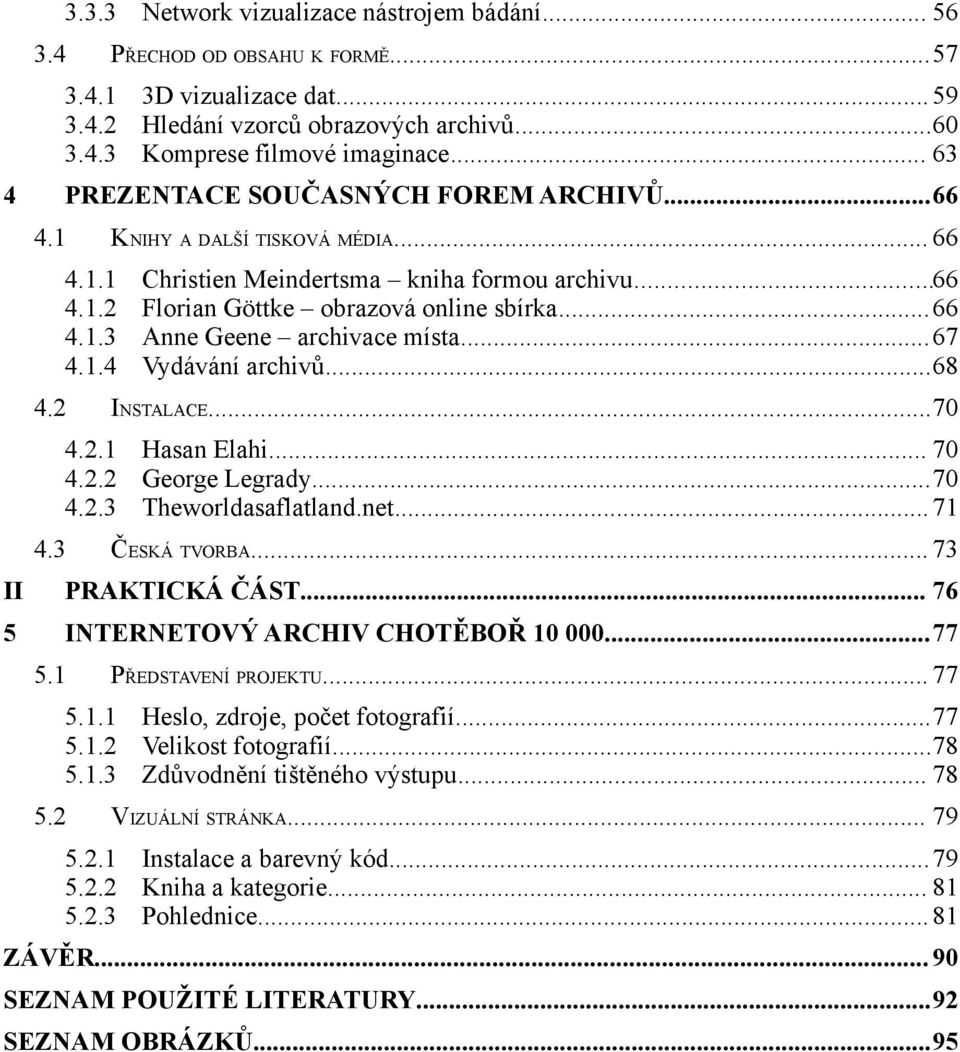 ..66 Anne Geene archivace místa...67 Vydávání archivů...68 INSTALACE...70 4.2.1 Hasan Elahi... 70 4.2.2 George Legrady...70 4.2.3 Theworldasaflatland.net... 71 4.3 ČESKÁ TVORBA... 73 II PRAKTICKÁ ČÁST.