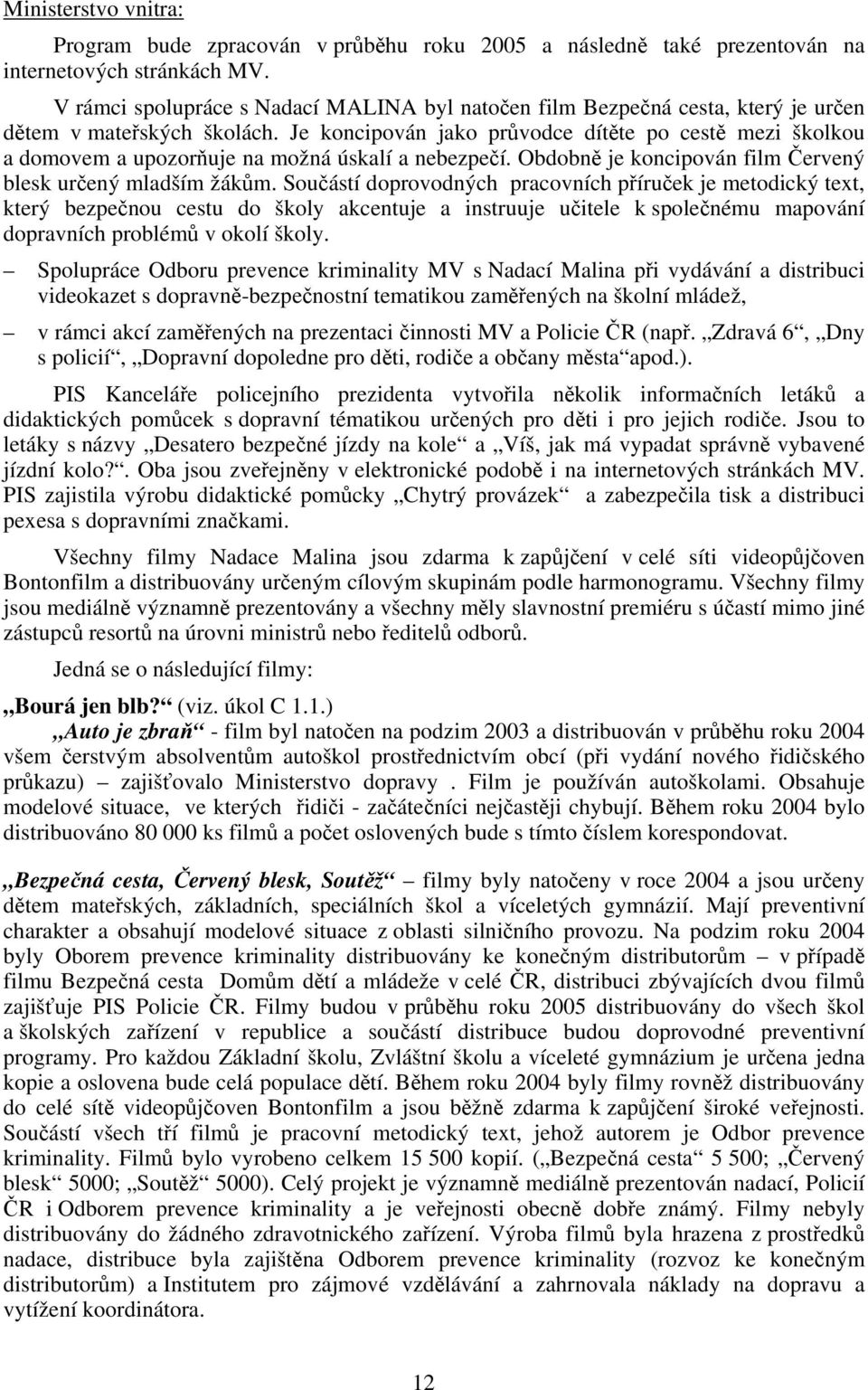 Je koncipován jako průvodce dítěte po cestě mezi školkou a domovem a upozorňuje na možná úskalí a nebezpečí. Obdobně je koncipován film Červený blesk určený mladším žákům.