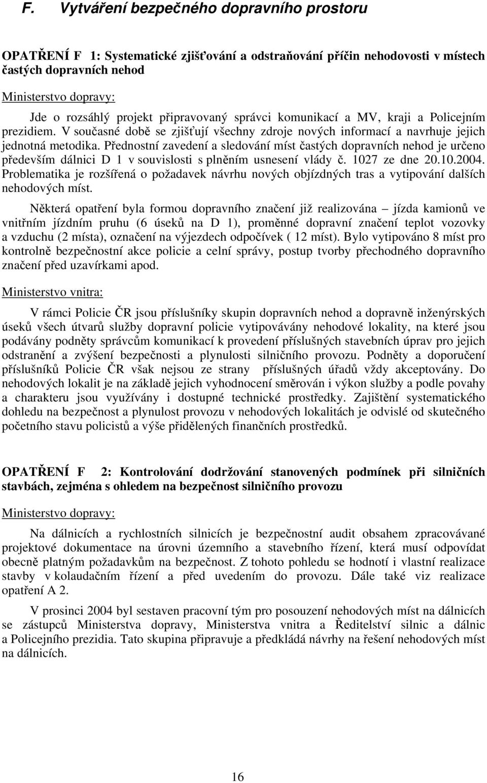 Přednostní zavedení a sledování míst častých dopravních nehod je určeno především dálnici D 1 v souvislosti s plněním usnesení vlády č. 1027 ze dne 20.10.2004.