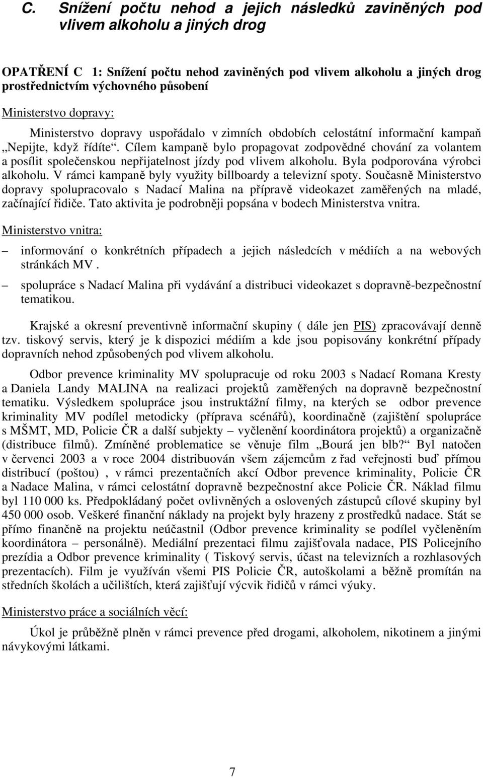 Cílem kampaně bylo propagovat zodpovědné chování za volantem a posílit společenskou nepřijatelnost jízdy pod vlivem alkoholu. Byla podporována výrobci alkoholu.