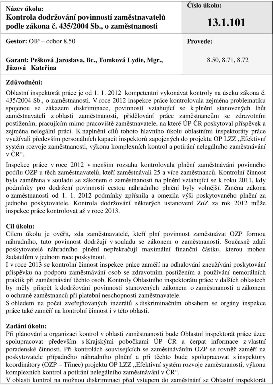 V roce 2012 inspekce práce kontrolovala zejména problematiku spojenou se zákazem diskriminace, povinností vztahující se k plnění stanovených lhůt zaměstnavateli z oblasti zaměstnanosti, přidělování