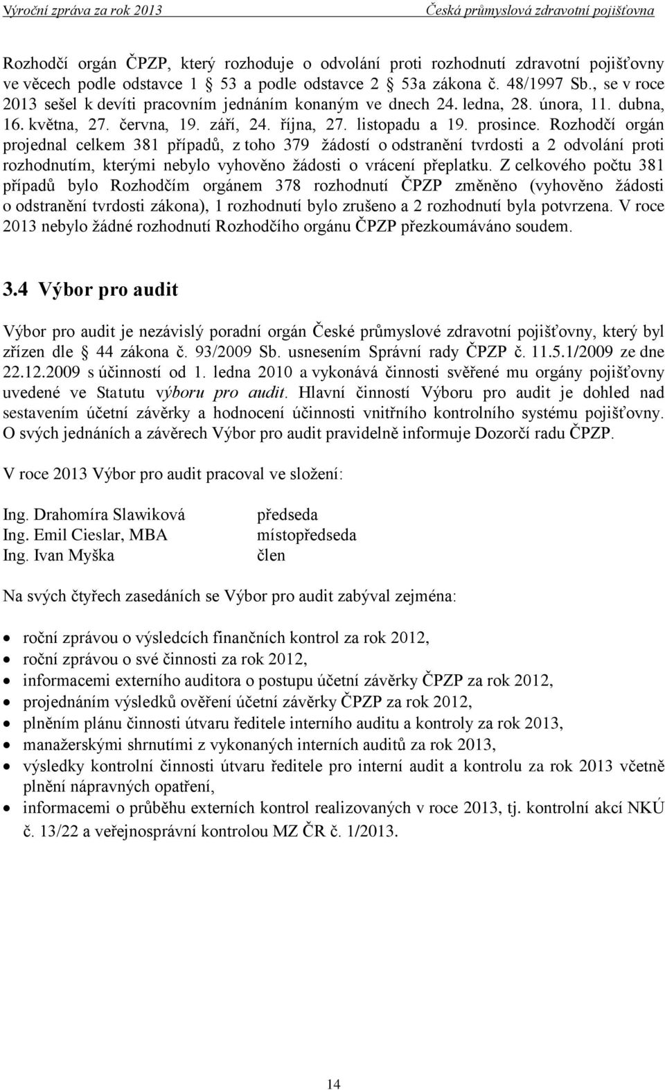 Rozhodčí orgán projednal celkem 381 případů, z toho 379 žádostí o odstranění tvrdosti a 2 odvolání proti rozhodnutím, kterými nebylo vyhověno žádosti o vrácení přeplatku.