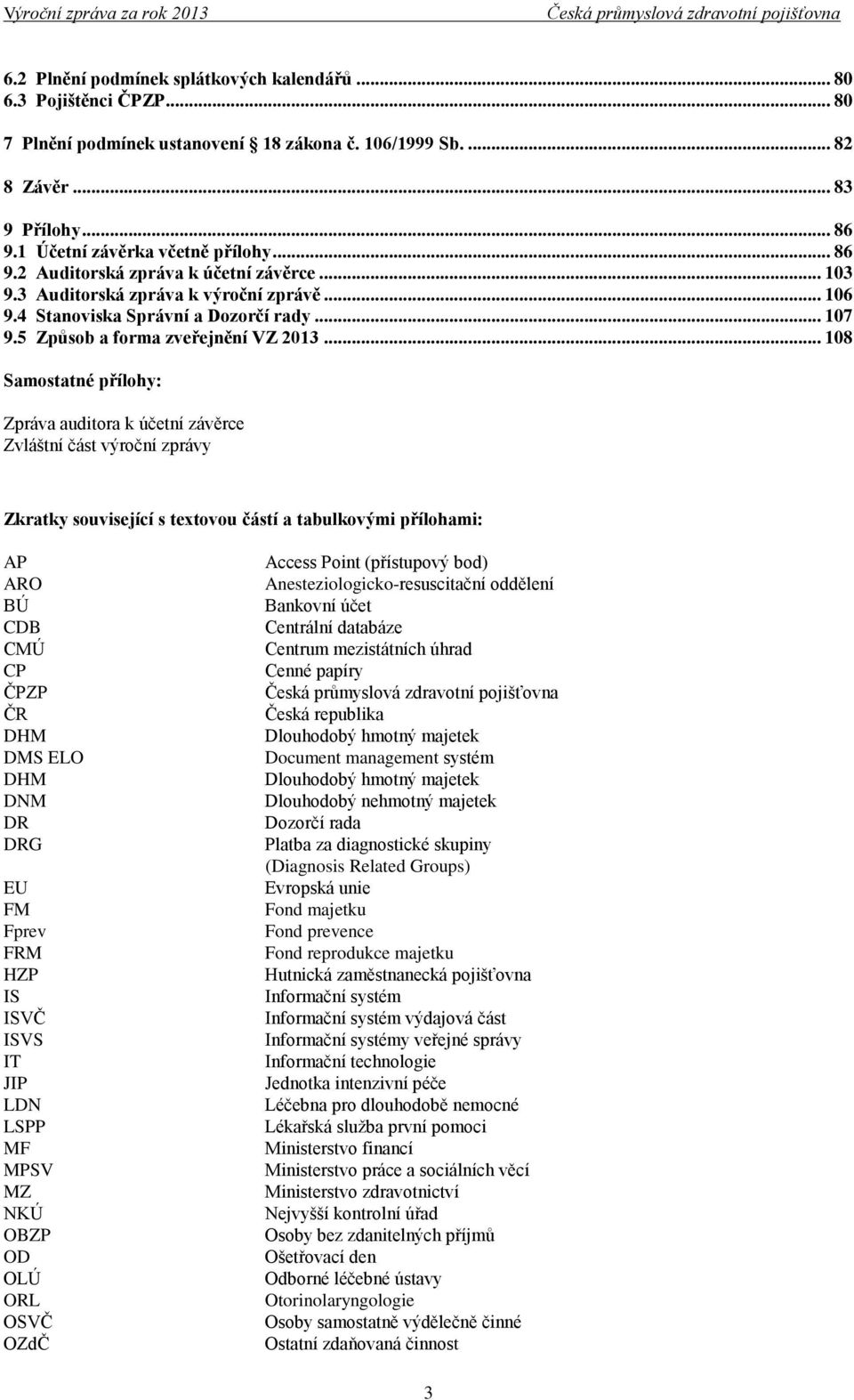 .. 108 Samostatné přílohy: Zpráva auditora k účetní závěrce Zvláštní část výroční zprávy Zkratky související s textovou částí a tabulkovými přílohami: AP ARO BÚ CDB CMÚ CP ČPZP ČR DHM DMS ELO DHM DNM