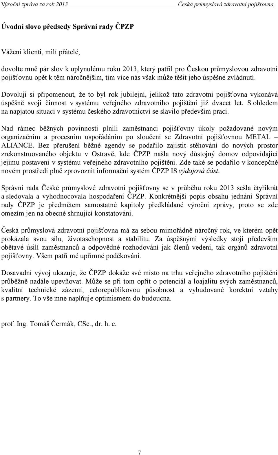 Dovoluji si připomenout, že to byl rok jubilejní, jelikož tato zdravotní pojišťovna vykonává úspěšně svoji činnost v systému veřejného zdravotního pojištění již dvacet let.